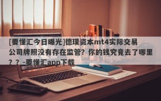 [要懂汇今日曝光]德璞资本mt4实际交易公司牌照没有存在监管？你的钱究竟去了哪里？？-要懂汇app下载