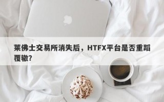 莱佛士交易所消失后，HTFX平台是否重蹈覆辙？