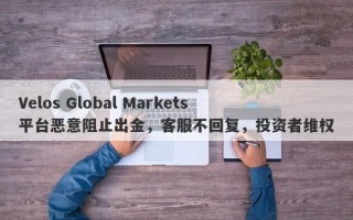 Velos Global Markets平台恶意阻止出金，客服不回复，投资者维权