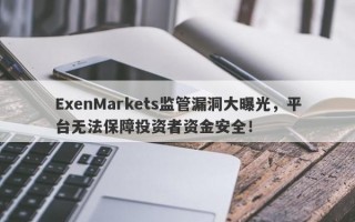 ExenMarkets监管漏洞大曝光，平台无法保障投资者资金安全！