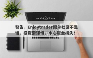 警告，Enjoytrader跟单社区不靠谱，投资需谨慎，小心资金损失！