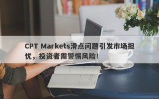 CPT Markets滑点问题引发市场担忧，投资者需警惕风险！