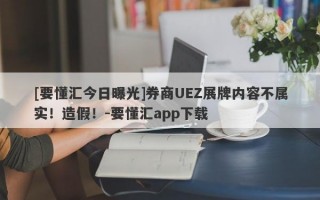 [要懂汇今日曝光]券商UEZ展牌内容不属实！造假！-要懂汇app下载