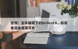 警惕！五年骗局下的BelleoFX，投资者资金岌岌可危