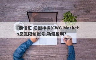 [要懂汇 汇圈神探]CWG Markets恶意限制账号,勒索盈利？