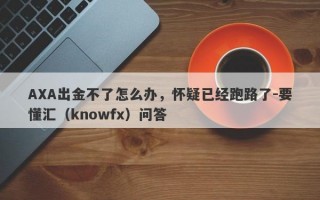 AXA出金不了怎么办，怀疑已经跑路了-要懂汇（knowfx）问答