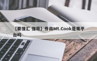 【要懂汇 懂哥】券商Mt.Cook是黑平台吗
