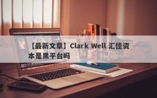 【最新文章】Clark Well 汇佳资本是黑平台吗
