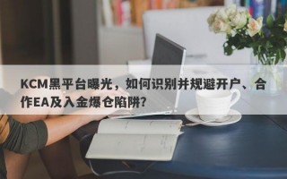 KCM黑平台曝光，如何识别并规避开户、合作EA及入金爆仓陷阱？