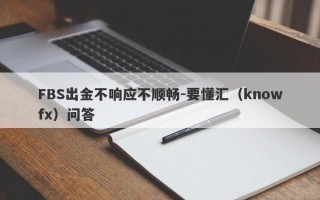 FBS出金不响应不顺畅-要懂汇（knowfx）问答