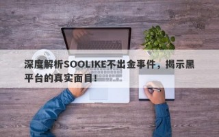 深度解析SOOLIKE不出金事件，揭示黑平台的真实面目！