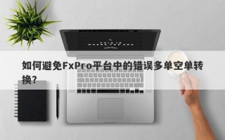 如何避免FxPro平台中的错误多单空单转换？