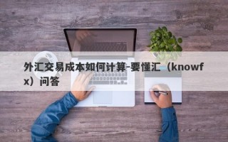 外汇交易成本如何计算-要懂汇（knowfx）问答