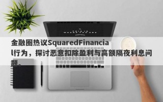 金融圈热议SquaredFinancial行为，探讨恶意扣除盈利与高额隔夜利息问题。