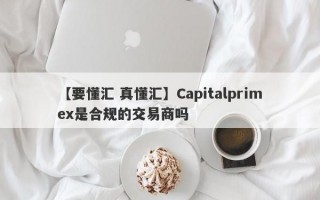 【要懂汇 真懂汇】Capitalprimex是合规的交易商吗
