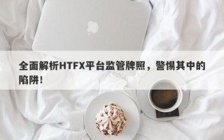 全面解析HTFX平台监管牌照，警惕其中的陷阱！