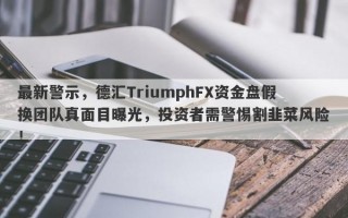 最新警示，德汇TriumphFX资金盘假换团队真面目曝光，投资者需警惕割韭菜风险！