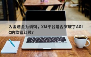 入金赠金为诱饵，XM平台是否突破了ASIC的监管红线？