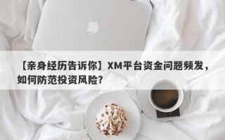 【亲身经历告诉你】XM平台资金问题频发，如何防范投资风险？