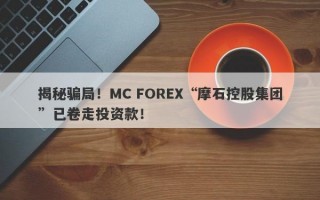 揭秘骗局！MC FOREX“摩石控股集团”已卷走投资款！