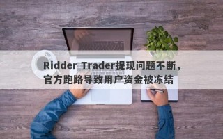 Ridder Trader提现问题不断，官方跑路导致用户资金被冻结