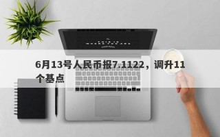 6月13号人民币报7.1122，调升11个基点