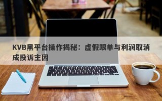 KVB黑平台操作揭秘：虚假跟单与利润取消成投诉主因