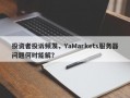 投资者投诉频发，YaMarkets服务器问题何时能解？