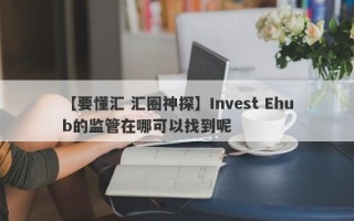 【要懂汇 汇圈神探】Invest Ehub的监管在哪可以找到呢
