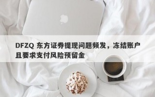 DFZQ 东方证券提现问题频发，冻结账户且要求支付风险预留金