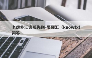 老虎外汇客服失联-要懂汇（knowfx）问答