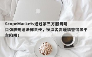 ScopeMarkets通过第三方服务明目张胆规避法律责任，投资者需谨慎警惕黑平台陷阱！