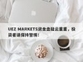 UEZ MARKETS资金盘疑云重重，投资者请保持警惕！