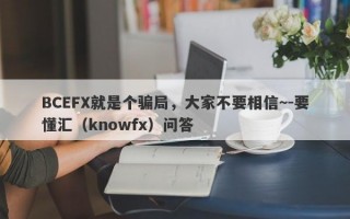 BCEFX就是个骗局，大家不要相信~-要懂汇（knowfx）问答