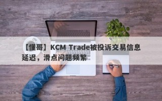 【懂哥】KCM Trade被投诉交易信息延迟，滑点问题频繁