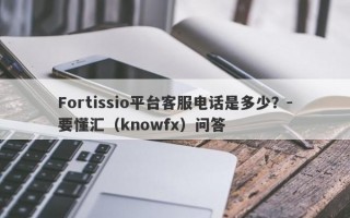 Fortissio平台客服电话是多少？-要懂汇（knowfx）问答