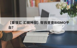 【要懂汇 汇圈神探】帮我查查BIGMO平台？
