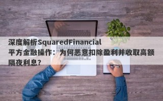 深度解析SquaredFinancial平方金融操作：为何恶意扣除盈利并收取高额隔夜利息？