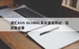 澳汇AUS GLOBAL真实面目揭秘，投资者必看