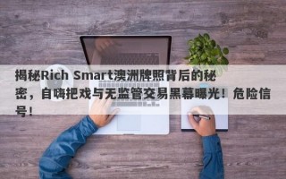 揭秘Rich Smart澳洲牌照背后的秘密，自嗨把戏与无监管交易黑幕曝光！危险信号！