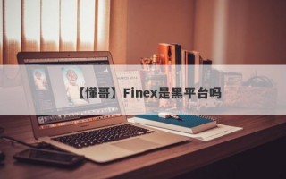 【懂哥】Finex是黑平台吗
