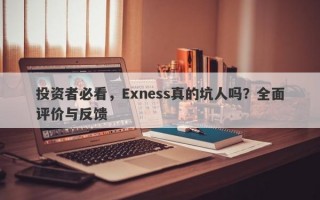 投资者必看，Exness真的坑人吗？全面评价与反馈