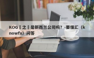 KOG國之匯是新西兰公司吗？-要懂汇（knowfx）问答