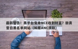 最新警告！黑平台变身NCE收割财富？撤离昔日黑名单网站（如原ANC澳联）