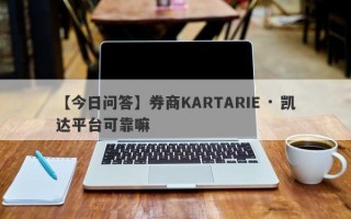 【今日问答】券商KARTARIE · 凯达平台可靠嘛
