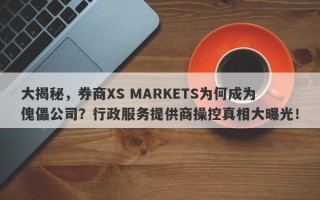 大揭秘，券商XS MARKETS为何成为傀儡公司？行政服务提供商操控真相大曝光！