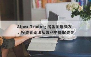 Alpex Trading 出金困难频发，投资者无法从盈利中提取资金