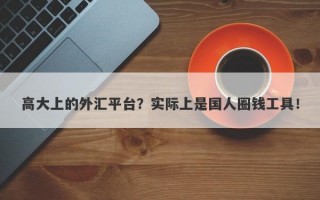 高大上的外汇平台？实际上是国人圈钱工具！