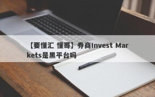 【要懂汇 懂哥】券商Invest Markets是黑平台吗
