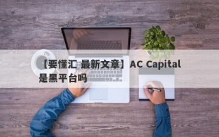 【要懂汇 最新文章】AC Capital是黑平台吗
